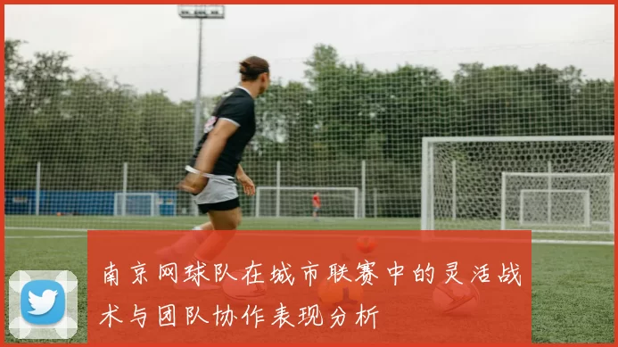 南京网球队在城市联赛中的灵活战术与团队协作表现分析