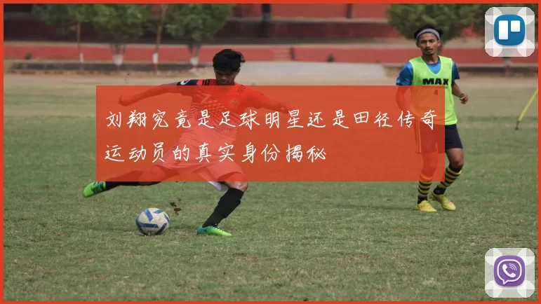 刘翔究竟是足球明星还是田径传奇运动员的真实身份揭秘