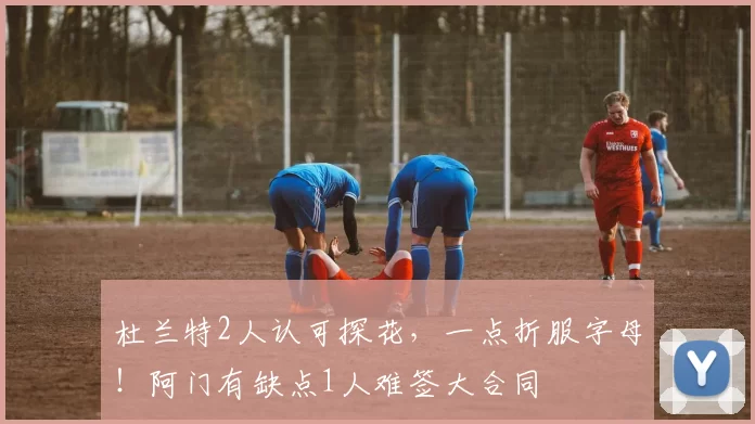 杜兰特2人认可探花，一点折服字母！阿门有缺点1人难签大合同