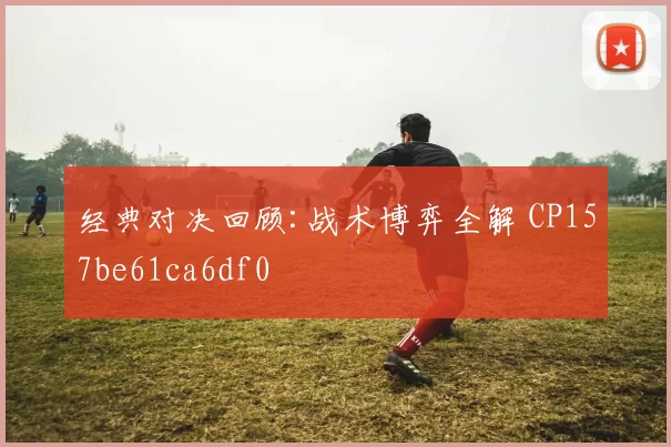经典对决回顾:战术博弈全解 CP157be61ca6df0