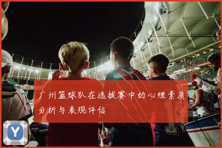 广州篮球队在选拔赛中的心理素质分析与表现评估