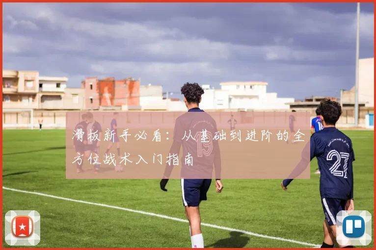 滑板新手必看：从基础到进阶的全方位战术入门指南