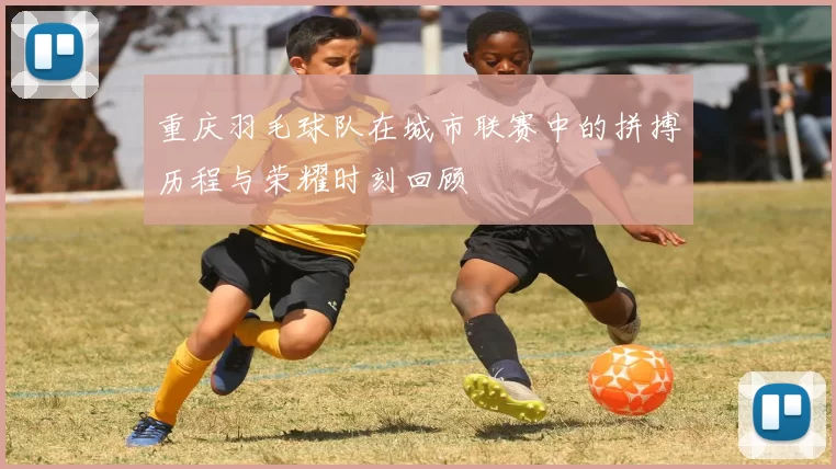 重庆羽毛球队在城市联赛中的拼搏历程与荣耀时刻回顾