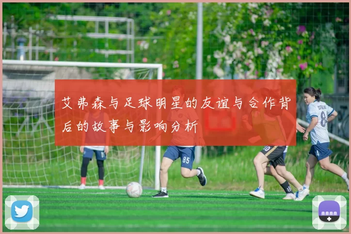 艾弗森与足球明星的友谊与合作背后的故事与影响分析