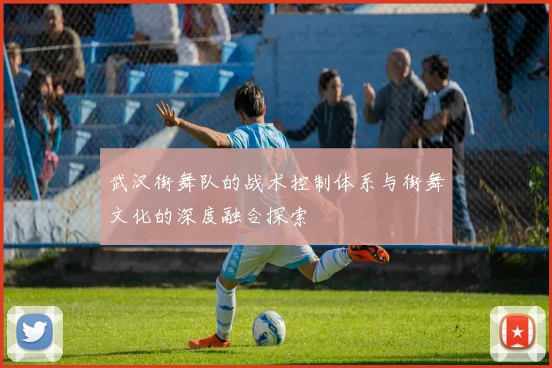 武汉街舞队的战术控制体系与街舞文化的深度融合探索