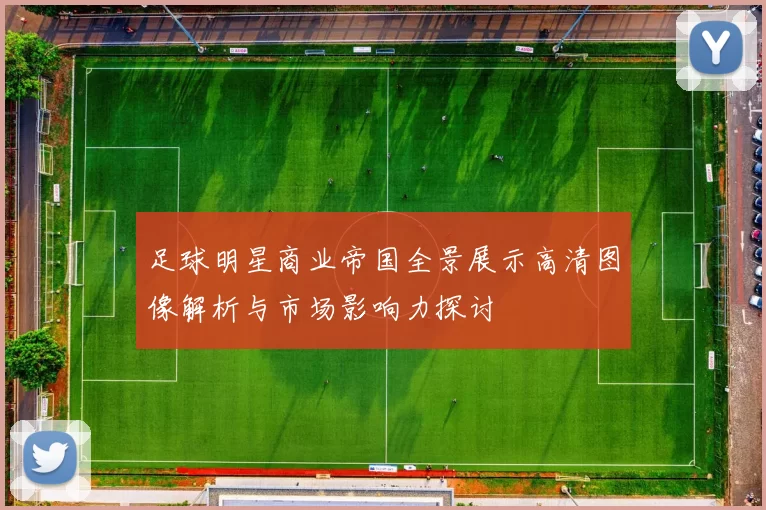 足球明星商业帝国全景展示高清图像解析与市场影响力探讨