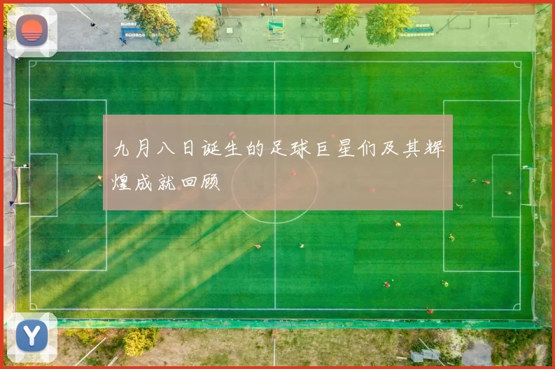 九月八日诞生的足球巨星们及其辉煌成就回顾