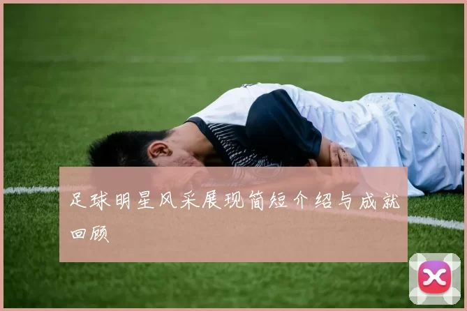 足球明星风采展现简短介绍与成就回顾