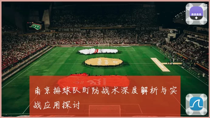 南京排球队盯防战术深度解析与实战应用探讨