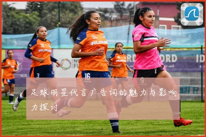 足球明星代言广告词的魅力与影响力探讨