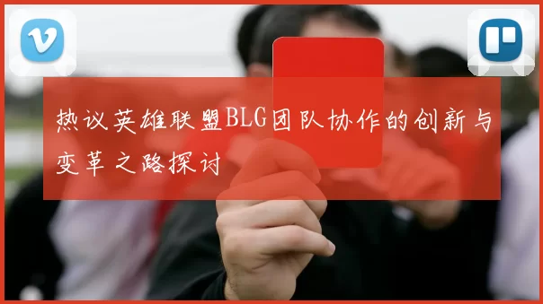 热议英雄联盟BLG团队协作的创新与变革之路探讨