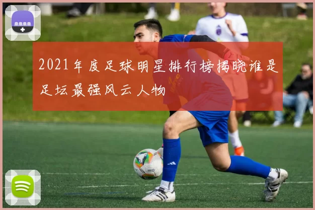 2021年度足球明星排行榜揭晓谁是足坛最强风云人物