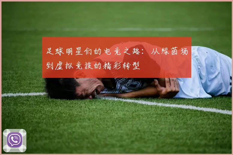 足球明星们的电竞之路：从绿茵场到虚拟竞技的精彩转型
