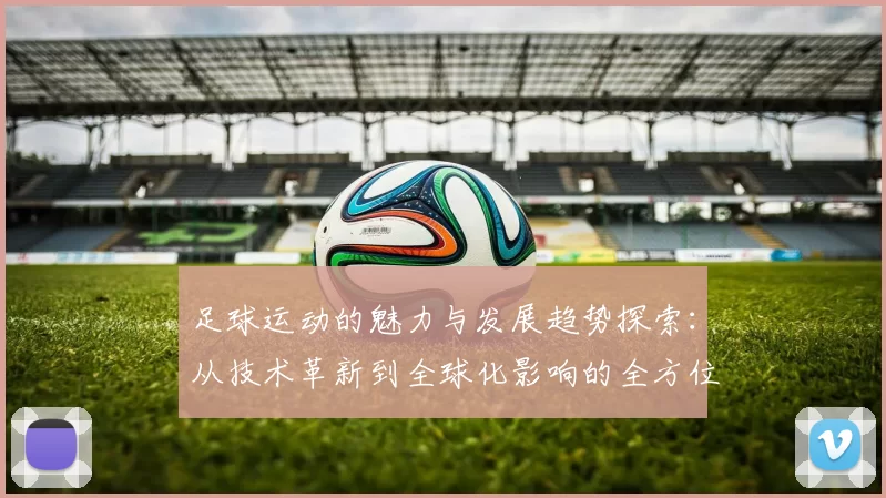 足球运动的魅力与发展趋势探索：从技术革新到全球化影响的全方位解析
