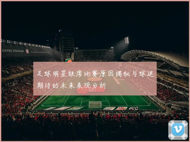 足球明星缺席比赛原因揭秘与球迷期待的未来表现分析