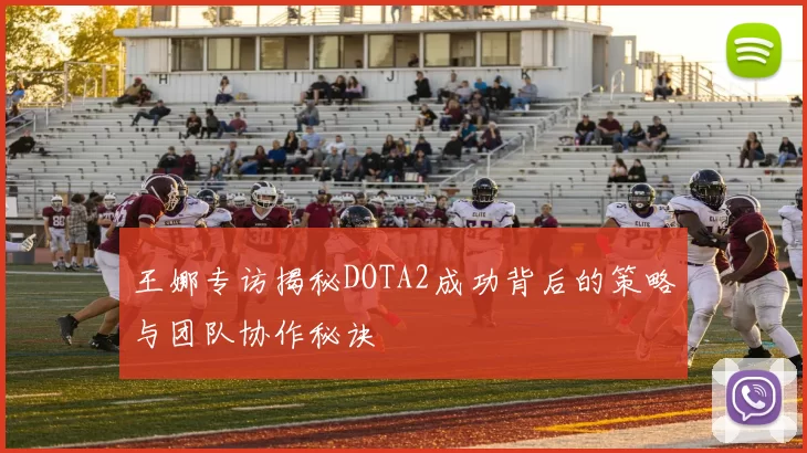 王娜专访揭秘DOTA2成功背后的策略与团队协作秘诀