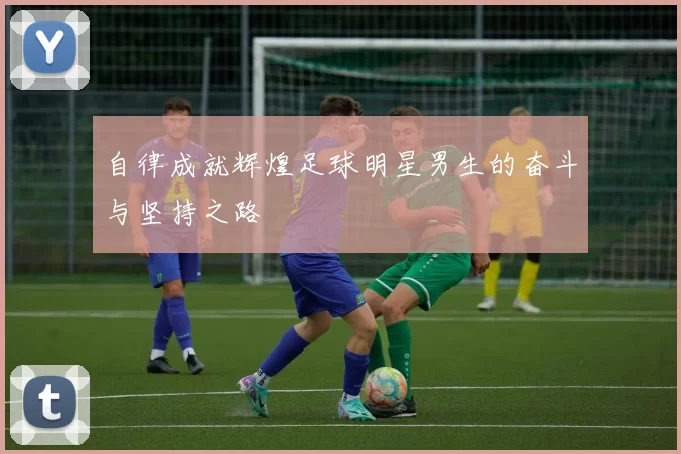 自律成就辉煌足球明星男生的奋斗与坚持之路