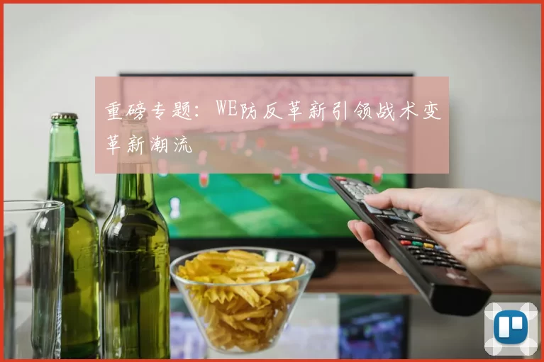 重磅专题：WE防反革新引领战术变革新潮流