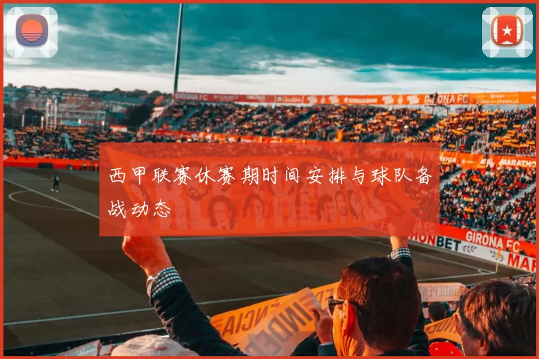 西甲联赛休赛期时间安排与球队备战动态