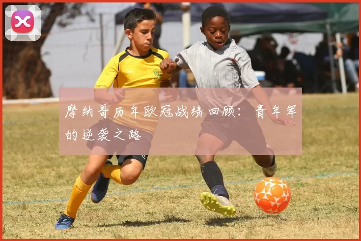摩纳哥历年欧冠战绩回顾：青年军的逆袭之路