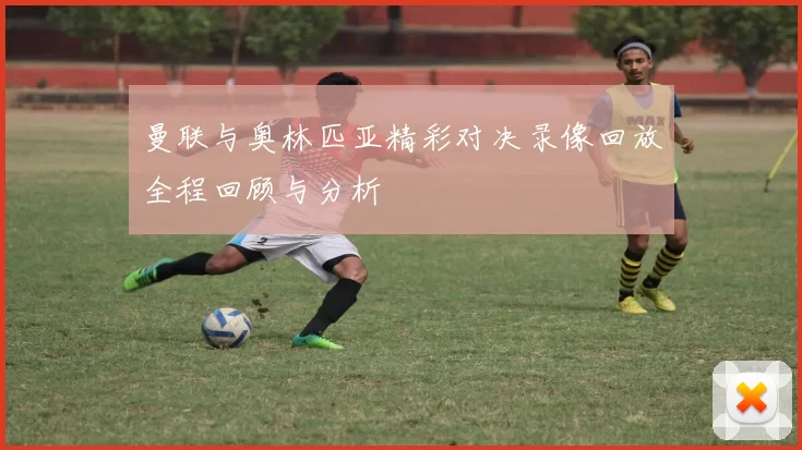 曼联与奥林匹亚精彩对决录像回放全程回顾与分析