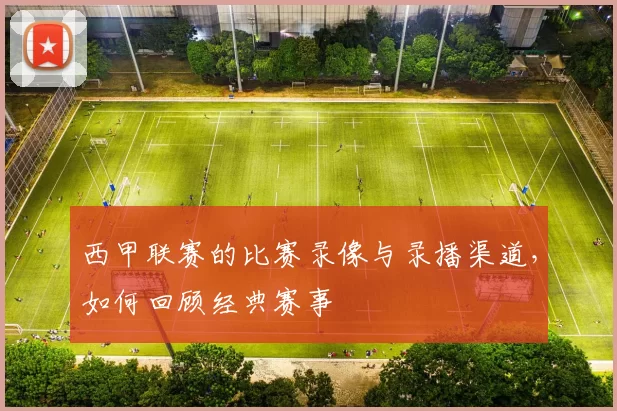 西甲联赛的比赛录像与录播渠道，如何回顾经典赛事