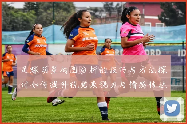 足球明星构图分析的技巧与方法探讨如何提升视觉表现力与情感传达