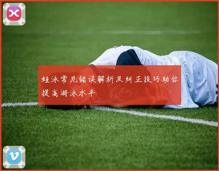 蛙泳常见错误解析及纠正技巧助你提高游泳水平