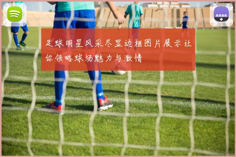 足球明星风采尽显边框图片展示让你领略球场魅力与激情