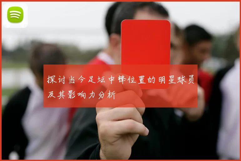 探讨当今足坛中锋位置的明星球员及其影响力分析