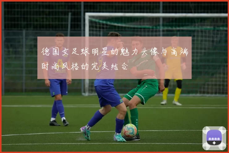 德国女足球明星的魅力头像与高端时尚风格的完美结合