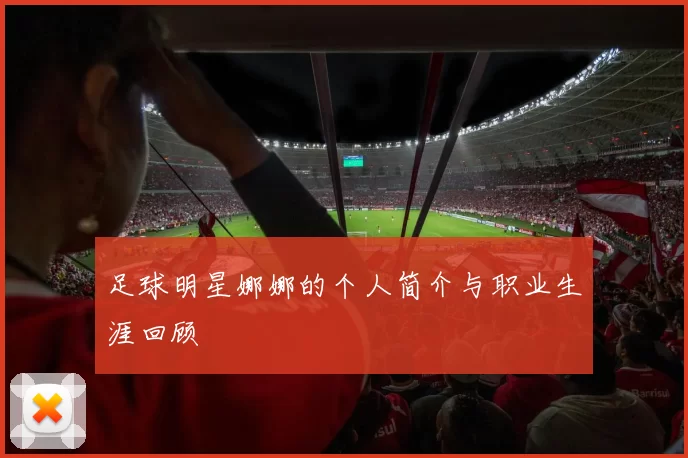 足球明星娜娜的个人简介与职业生涯回顾