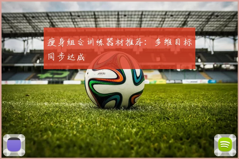 瘦身组合训练器材推荐：多维目标同步达成