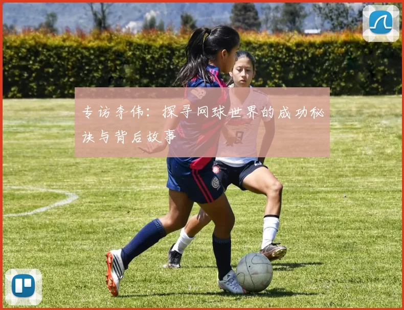 专访李伟：探寻网球世界的成功秘诀与背后故事