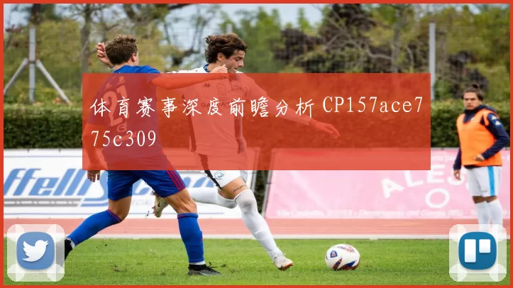 体育赛事深度前瞻分析 CP157ace775c309