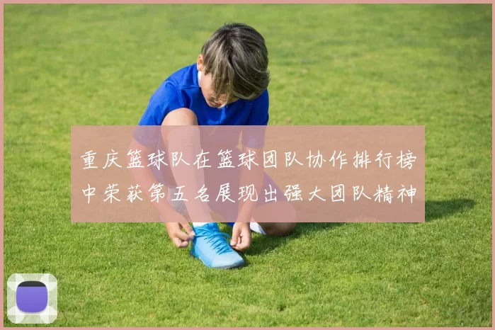 重庆篮球队在篮球团队协作排行榜中荣获第五名展现出强大团队精神与实力
