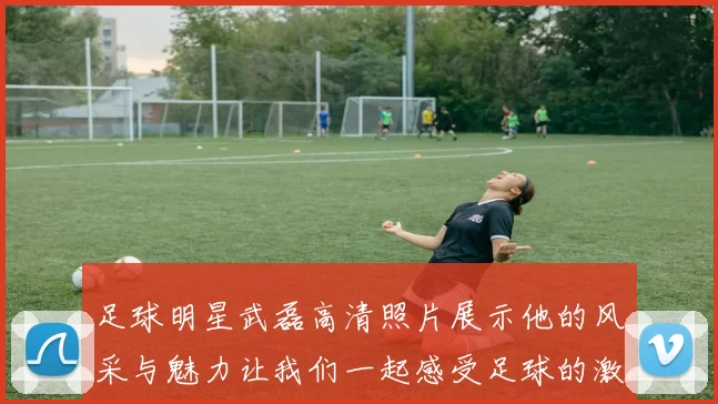 足球明星武磊高清照片展示他的风采与魅力让我们一起感受足球的激情与梦想