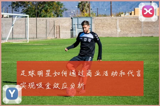 足球明星如何通过商业活动和代言实现吸金效应分析