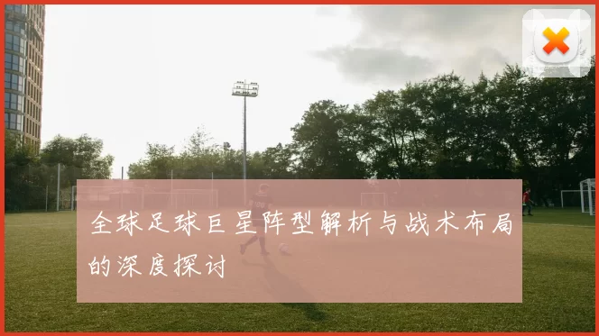 全球足球巨星阵型解析与战术布局的深度探讨