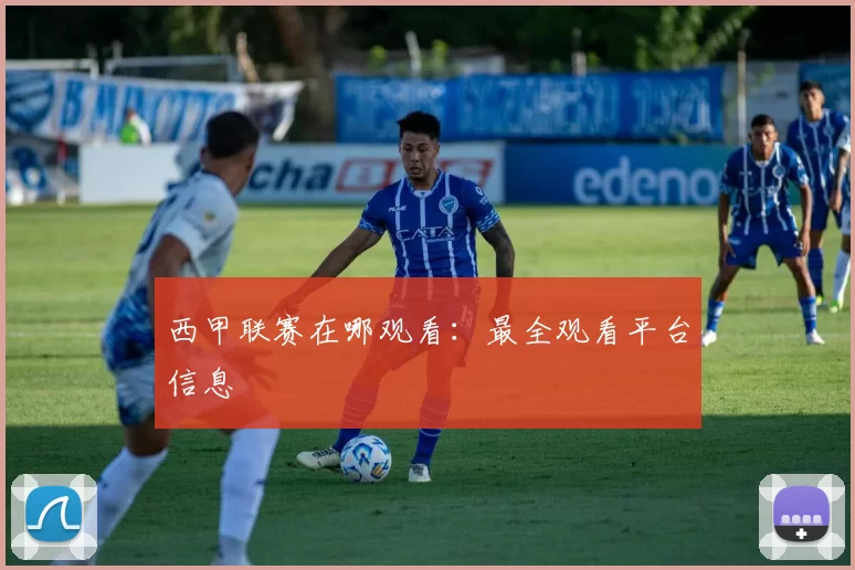 西甲联赛在哪观看：最全观看平台信息