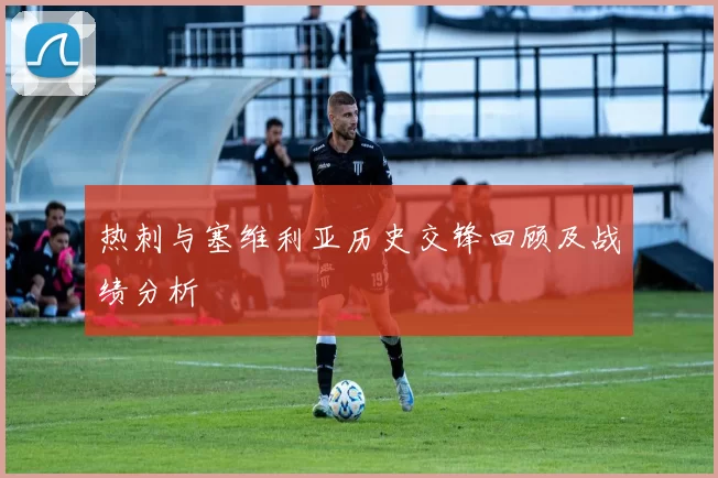 热刺与塞维利亚历史交锋回顾及战绩分析