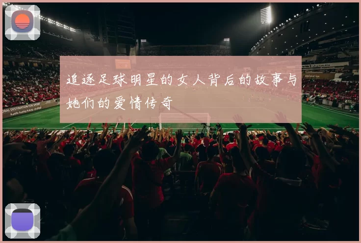 追逐足球明星的女人背后的故事与她们的爱情传奇