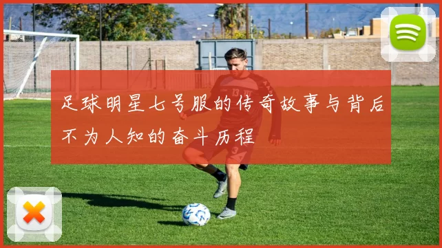 足球明星七号服的传奇故事与背后不为人知的奋斗历程