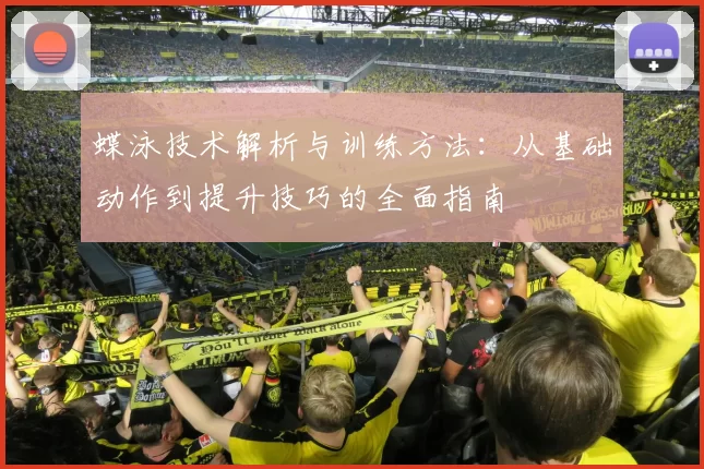 蝶泳技术解析与训练方法：从基础动作到提升技巧的全面指南