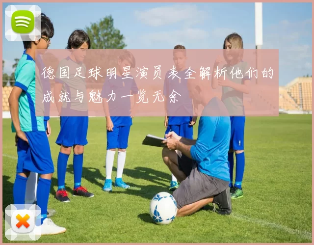 德国足球明星演员表全解析他们的成就与魅力一览无余