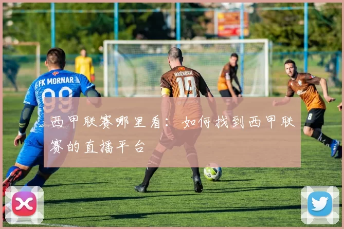 西甲联赛哪里看：如何找到西甲联赛的直播平台