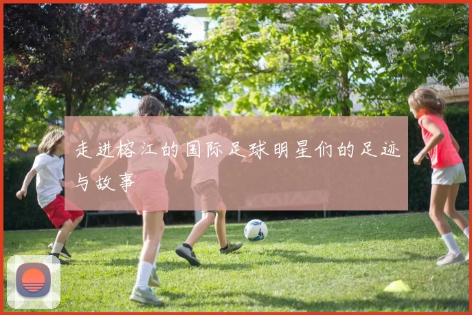 走进榕江的国际足球明星们的足迹与故事