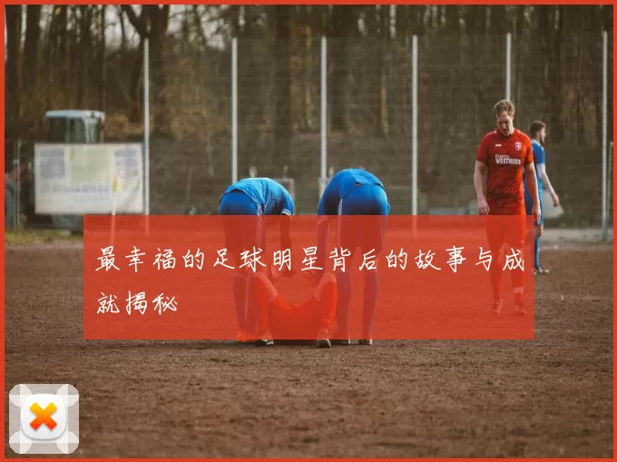 最幸福的足球明星背后的故事与成就揭秘