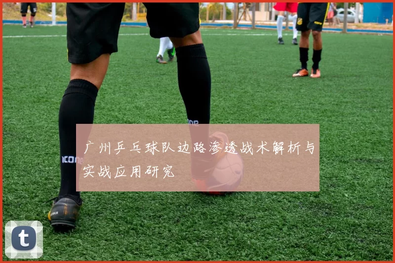 广州乒乓球队边路渗透战术解析与实战应用研究
