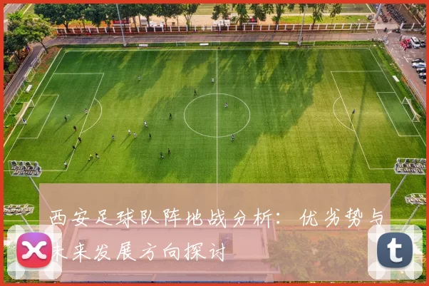 西安足球队阵地战分析：优劣势与未来发展方向探讨